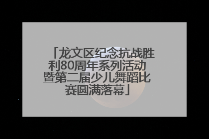 龙文区纪念抗战胜利80周年系列活动暨第二届少儿舞蹈比赛圆满落幕