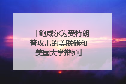 鲍威尔为受特朗普攻击的美联储和美国大学辩护