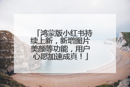 鸿蒙版小红书持续上新，新增图片美颜等功能，用户心愿加速成真！