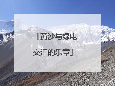 黄沙与绿电交汇的乐章