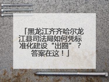 黑龙江齐齐哈尔龙江县司法局如何凭标准化建设“出圈”？答案在这！