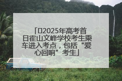 ﻿2025年高考首日霍山文峰学校考生乘车进入考点，包括“爱心回响”考生