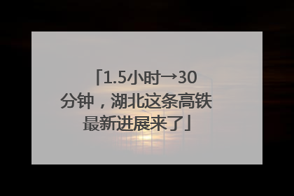 1.5小时→30分钟，湖北这条高铁最新进展来了