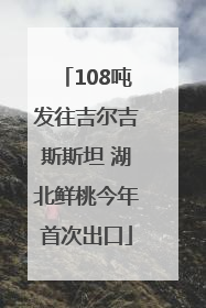 108吨发往吉尔吉斯斯坦 湖北鲜桃今年首次出口