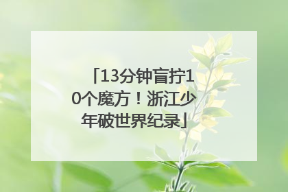 13分钟盲拧10个魔方！浙江少年破世界纪录