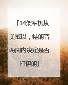 14架军机从美抵以，特朗普两周内决定是否打伊朗