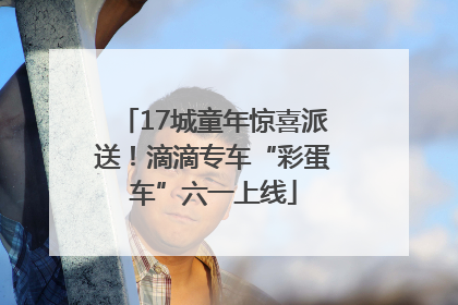 17城童年惊喜派送！滴滴专车“彩蛋车”六一上线