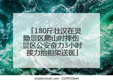 180斤壮汉在灵隐景区爬山时摔伤 景区公安奋力3小时接力抬担架送医