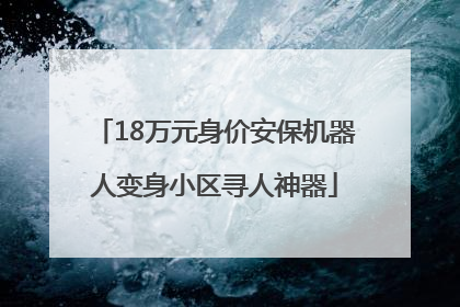 18万元身价安保机器人变身小区寻人神器