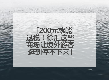 200元就能退税！徐汇这些商场让境外游客逛到停不下来