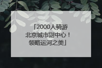2000人骑游北京城市副中心！领略运河之美