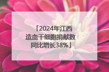 2024年江西造血干细胞捐献数同比增长38%