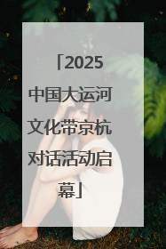 2025中国大运河文化带京杭对话活动启幕