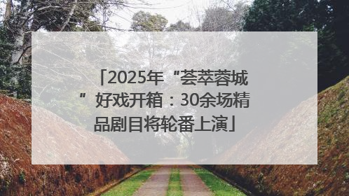 2025年“荟萃蓉城”好戏开箱：30余场精品剧目将轮番上演