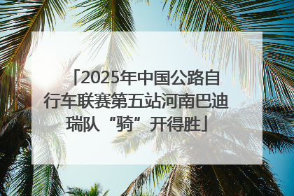 2025年中国公路自行车联赛第五站河南巴迪瑞队“骑”开得胜