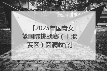 2025年国青女篮国际挑战赛（十堰赛区）圆满收官
