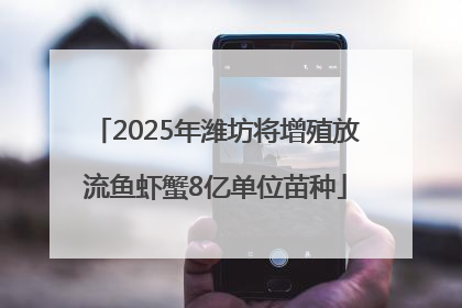 2025年潍坊将增殖放流鱼虾蟹8亿单位苗种