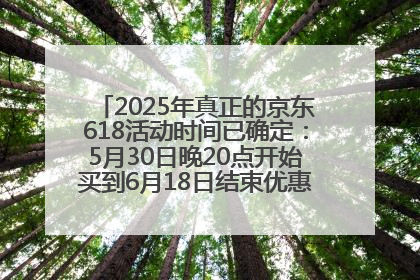 2025年真正的京东618活动时间已确定：5月30日晚20点开始买到6月18日结束优惠力度最大最便宜！