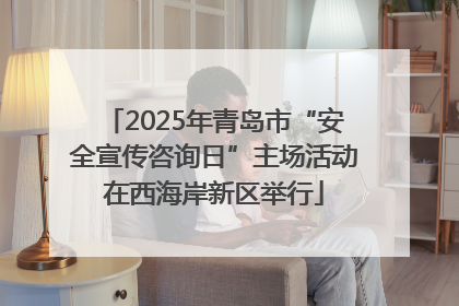 2025年青岛市“安全宣传咨询日”主场活动在西海岸新区举行
