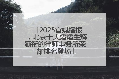 2025官媒播报，北京十大熠熠生辉领衔的律师事务所荣耀排名登场