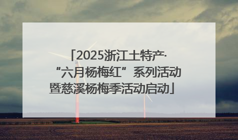 2025浙江土特产·“六月杨梅红”系列活动暨慈溪杨梅季活动启动