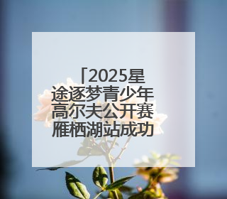 2025星途逐梦青少年高尔夫公开赛雁栖湖站成功举办