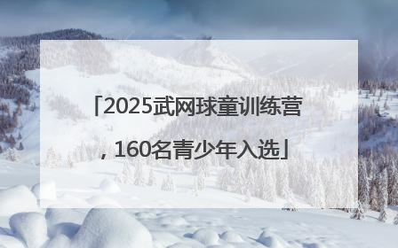 2025武网球童训练营，160名青少年入选