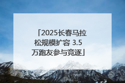 2025长春马拉松规模扩容 3.5万跑友参与竞逐