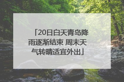 20日白天青岛降雨逐渐结束 周末天气转晴适宜外出