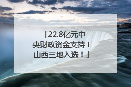 22.8亿元中央财政资金支持！山西三地入选！