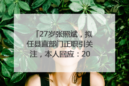 27岁张照斌，拟任县直部门正职引关注，本人回应：2019年选调生，此前负责公文相关工作