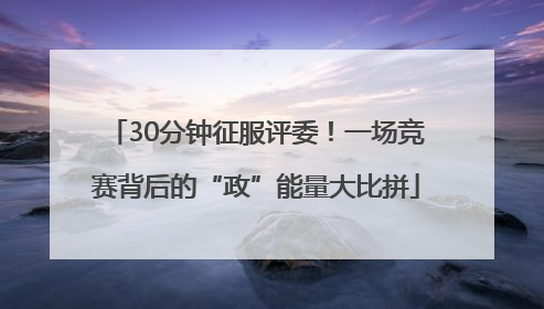 30分钟征服评委！一场竞赛背后的“政”能量大比拼