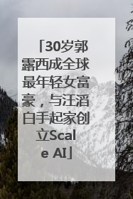 30岁郭露西成全球最年轻女富豪，与汪滔白手起家创立Scale AI