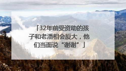 32年前受资助的孩子和老潘相会厦大，他们当面说“谢谢”