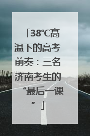 38℃高温下的高考前奏：三名济南考生的“最后一课”