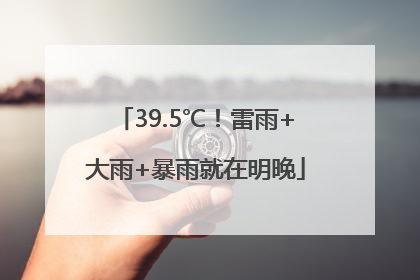 39.5℃！雷雨+大雨+暴雨就在明晚