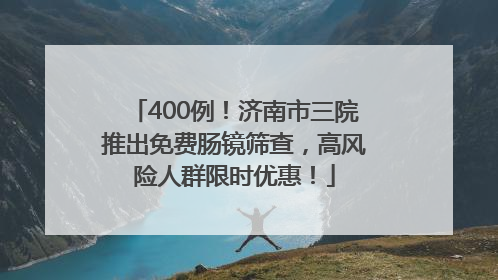 400例！济南市三院推出免费肠镜筛查，高风险人群限时优惠！