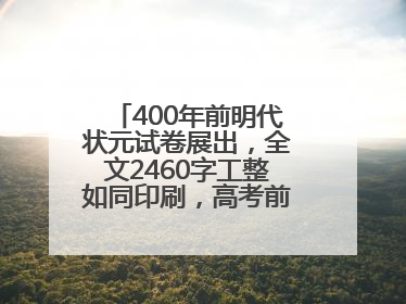 400年前明代状元试卷展出，全文2460字工整如同印刷，高考前预约参观火爆