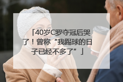 40岁C罗夺冠后哭了！曾称“我踢球的日子已经不多了”