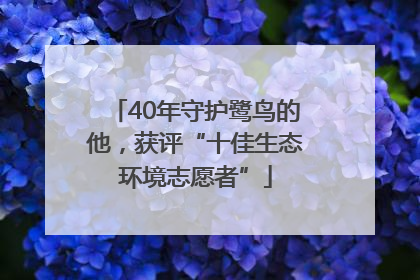 40年守护鹭鸟的他，获评“十佳生态环境志愿者”