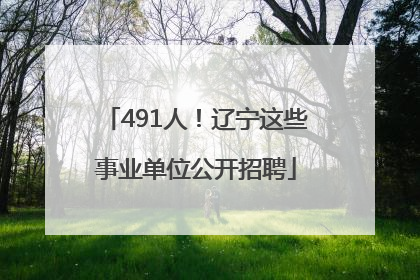 491人！辽宁这些事业单位公开招聘