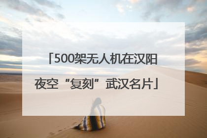 500架无人机在汉阳夜空“复刻”武汉名片