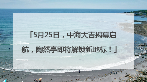5月25日，中海大吉揭幕启航，陶然亭即将解锁新地标！