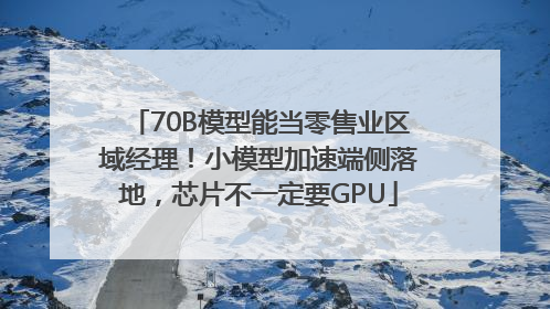70B模型能当零售业区域经理！小模型加速端侧落地，芯片不一定要GPU