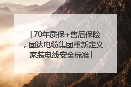 70年质保+售后保险，固达电缆集团重新定义家装电线安全标准