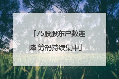 75股股东户数连降 筹码持续集中