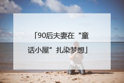 90后夫妻在“童话小屋”扎染梦想