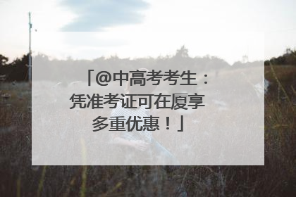 @中高考考生：凭准考证可在厦享多重优惠！