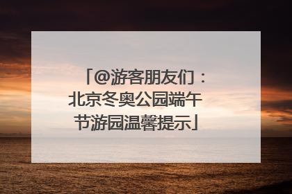 @游客朋友们：北京冬奥公园端午节游园温馨提示