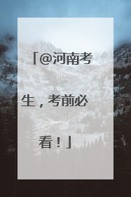 @河南考生，考前必看！